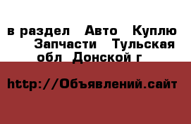  в раздел : Авто » Куплю »  » Запчасти . Тульская обл.,Донской г.